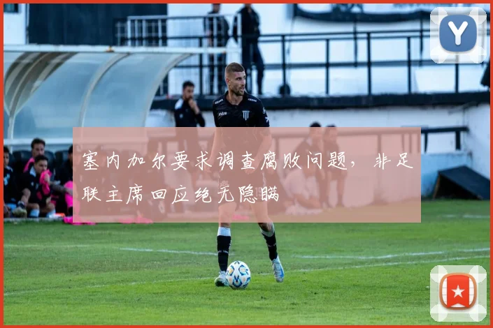 塞内加尔要求调查腐败问题，非足联主席回应绝无隐瞒