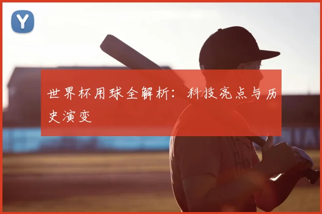 世界杯用球全解析：科技亮点与历史演变