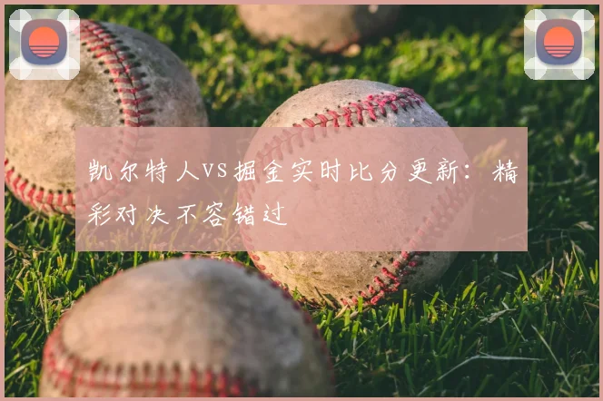 凯尔特人vs掘金实时比分更新：精彩对决不容错过