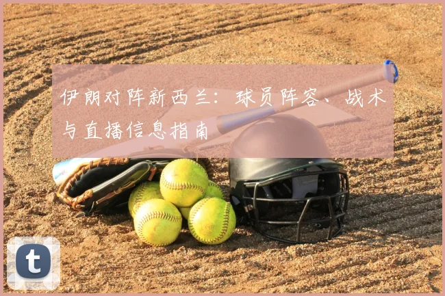 伊朗对阵新西兰:球员阵容、战术与直播信息指南
