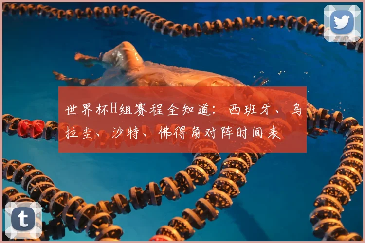 世界杯H组赛程全知道:西班牙、乌拉圭、沙特、佛得角对阵时间表