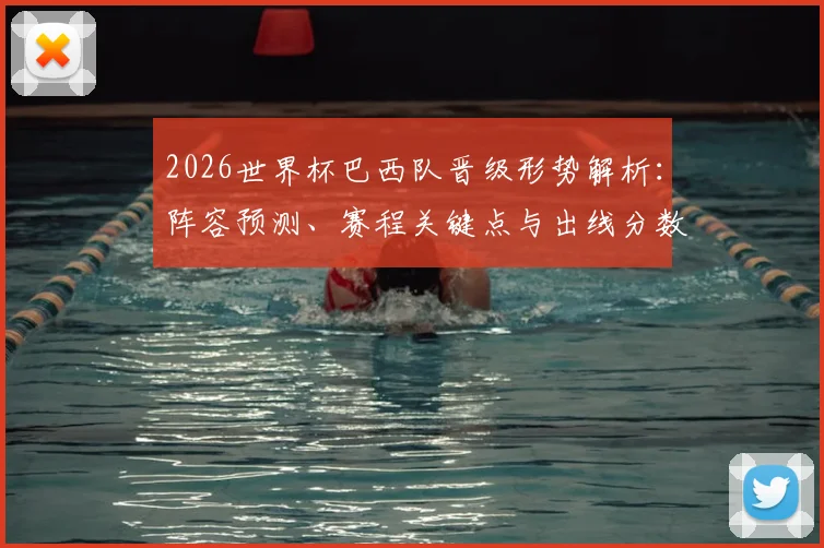 2026世界杯巴西队晋级形势解析:阵容预测、赛程关键点与出线分数分析