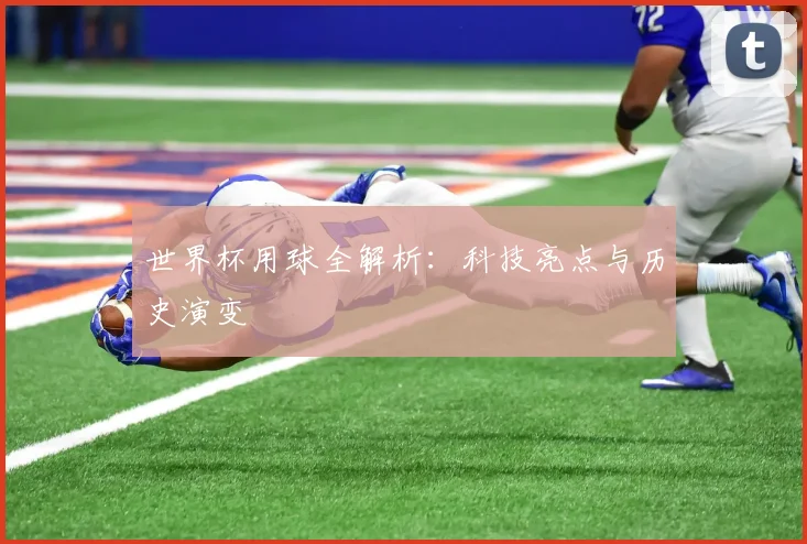 世界杯用球全解析:科技亮点与历史演变