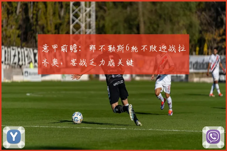 意甲前瞻：那不勒斯6轮不败迎战拉齐奥，客战乏力成关键